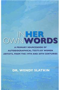 In Her Own Words: A Primary Sourcebook of Autobiographical Texts by Women Artists in the 19th and 20th Centuries