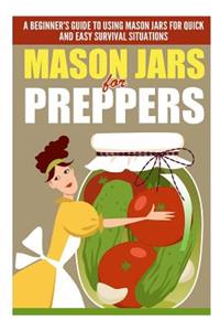 Mason Jars for Preppers - A Beginner?s Guide to Using Mason Jars for Quick and Easy Survival Situations