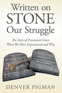 Written on Stone Our Struggle: The Story of Prevenient Grace What We Have Experienced and Why