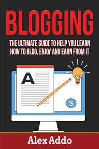Blogging: Ultimate Guide to Help You Learn How to Blog, Enjoy and Earn for It