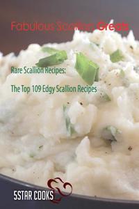 Fabulous Scallion Greats: Rare Scallion Recipes, the Top 109 Edgy Scallion Recipes