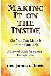 Making It on the Inside: So You Can Make It on the Outside!: a Survival Guide for Making It Through Prison