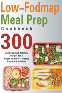 Low-Fodmap Meal Prep Cookbook: 300 Delicious, Gut-Friendly Recipes for a Happy Tummy(4-Weekly Plan for IBS Relief)