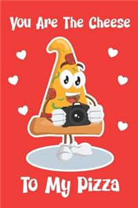 You Are The Cheese To My Pizza