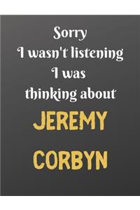 Sorry I wasn't listening I was thinking about JEREMY CORBYN