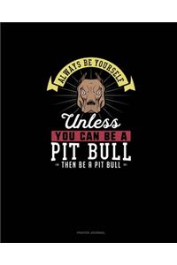 Always Be Yourself Unless You Can Be A Pit Bull Then Be A Pit Bull