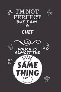 I'm Not Perfect But I Am A Chef Which Is Almost The Same Thing