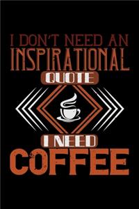 I Don't Need An Inspirational Quote I Need Coffee