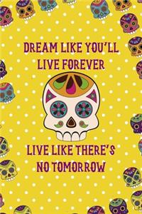 Dream Like You'll Live Forever Live Like There's No Tomorrow