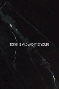 Today Is Wild And It Is Yours