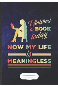 I Finished A Book Today Now My Life Is Meaningless
