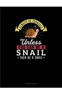 Always Be Yourself Unless You Can Be A Snail Then Be A Snail