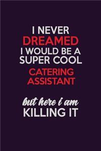 I Never Dreamed I Would Be A Super cool Catering Assistant But Here I Am Killing It: Career journal, notebook and writing journal for encouraging men, women and kids. A framework for building your career.