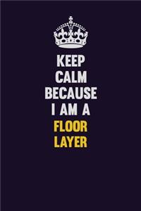 Keep Calm Because I Am A Floor Layer
