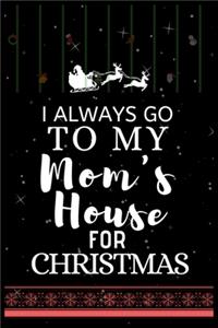 I ALWAYS GO TO MY Mom's House FOR CHRISTMAS