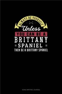 Always Be Yourself Unless You Can Be A Brittany Spaniel Then Be A Brittany Spaniel