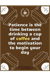 Patience is the time between drinking a cup of coffee and the motivation to begin your day
