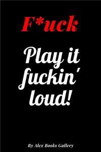 Play it fuckin' loud!