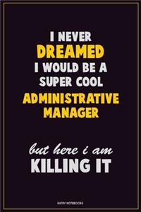 I Never Dreamed I would Be A Super Cool Administrative Manager But Here I Am Killing It