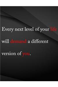 Every next level of you life will demand a different version of you.