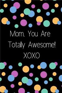 Mom, You Are Totally Awesome! Xoxo