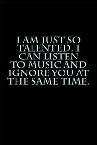 I Am Just So Talented. I Can Listen to Music and Ignore You at the Same Time.: A Lined Notebook for Your Everyday Needs