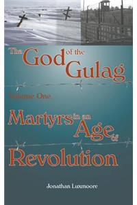 God of the Gulag, Vol 1, Martyrs in an Age of Revolution