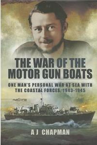 War of the Motor Gun Boats: One Man's Personal War at Sea with the Coastal Forces, 1943-1945