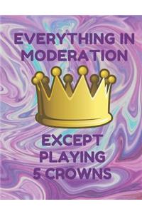 Everything in Moderation Except Playing 5 Crowns