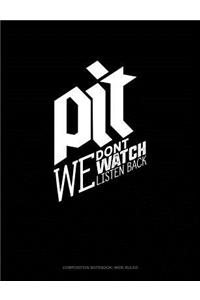 Pit We Don't Watch We Listen Back