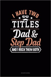 I Have Two Titles Dad and Step Dad and I Rock Them Both