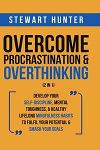 Overcome Procrastination & Overthinking (2 in 1): Develop Your Self-Discipline, Mental Toughness, & Healthy Lifelong Mindfulness Habits To Fulfil Your Potential & Smash Your Goals