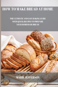 HOW TO MAKE BREAD AT HOME:THE ULTIMATE A