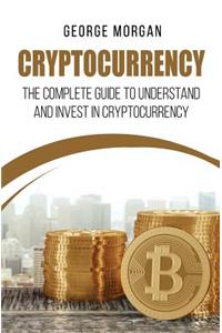 Cryptocurrency: The Complete Guide to Understand and Invest in Cryptocurrency