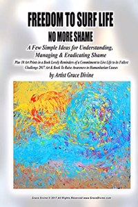 FREEDOM TO SURF LIFE NO MORE SHAME A Few Simple Ideas for Understanding, Managing & Eradicating Shame Plus 10 Art Prints in a Book Lovely Reminders of a Commitment to Live Life to its Fullest Challenge 2017 Art & Book To Raise Awareness