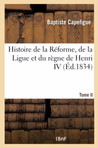 Histoire de la Réforme, de la Ligue et du règne de Henri IV. Tome II - Tome II