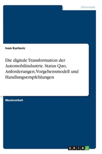 digitale Transformation der Automobilindustrie. Status Quo, Anforderungen, Vorgehensmodell und Handlungsempfehlungen