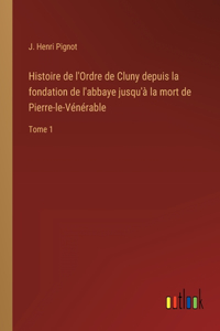 Histoire de l'Ordre de Cluny depuis la fondation de l'abbaye jusqu'à la mort de Pierre-le-Vénérable