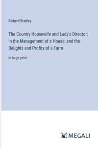 Country Housewife and Lady's Director; In the Management of a House, and the Delights and Profits of a Farm