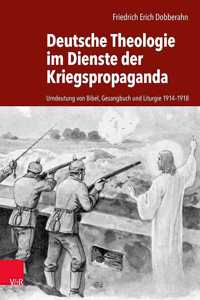 Deutsche Theologie Im Dienste Der Kriegspropaganda: Umdeutung Von Bibel, Gesangbuch Und Liturgie 1914-1918