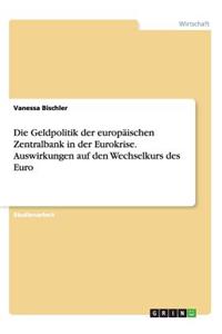 Geldpolitik der europäischen Zentralbank in der Eurokrise. Auswirkungen auf den Wechselkurs des Euro