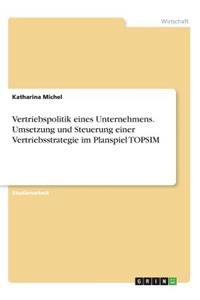 Vertriebspolitik eines Unternehmens. Umsetzung und Steuerung einer Vertriebsstrategie im Planspiel TOPSIM