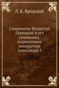 Svyaschennik Feodosij Levitskij i ego sochineniya, podnesennye imperatoru Aleksandru I