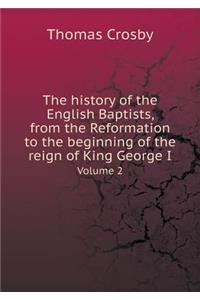 The History of the English Baptists, from the Reformation to the Beginning of the Reign of King George I Volume 2
