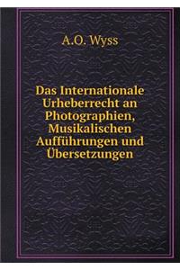 Das Internationale Urheberrecht an Photographien, Musikalischen Aufführungen Und Übersetzungen