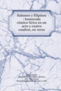 Habanos y filipinos : humorada comico-lirica en un acto y cuatro cuadros, en verso