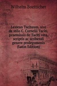 Lexicon Taciteum, sive de stilo C. Cornelii Taciti, praemissis de Taciti vita, scriptis ac scribendi genere prolegomenis (Latin Edition)