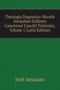Theologia Dogmatico-Moralis Secundum Ordinem Catechismi Concilii Tridentini, Volume 1 (Latin Edition)
