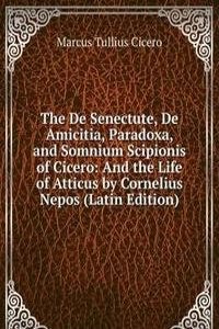 De Senectute, De Amicitia, Paradoxa, and Somnium Scipionis of Cicero: And the Life of Atticus by Cornelius Nepos (Latin Edition)