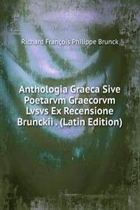 Anthologia Graeca Sive Poetarvm Graecorvm Lvsvs Ex Recensione Brunckii . (Latin Edition)